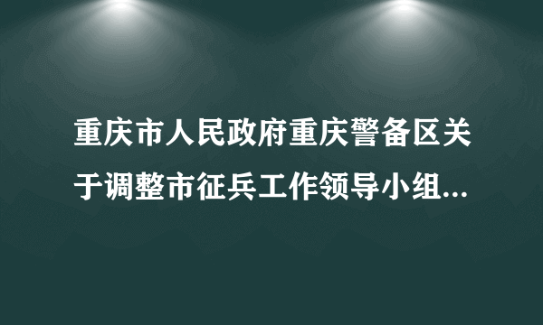 重庆市人民政府重庆警备区关于调整市征兵工作领导小组成员的通知