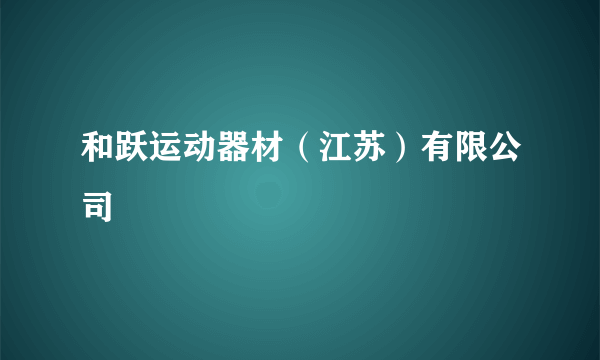 和跃运动器材（江苏）有限公司