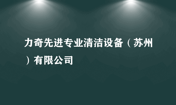 力奇先进专业清洁设备（苏州）有限公司