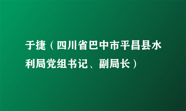 于捷（四川省巴中市平昌县水利局党组书记、副局长）