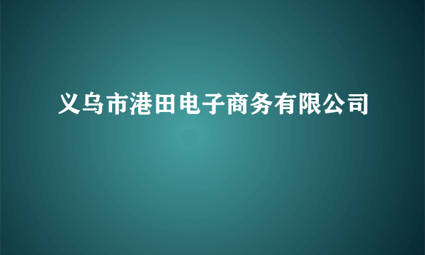 义乌市港田电子商务有限公司