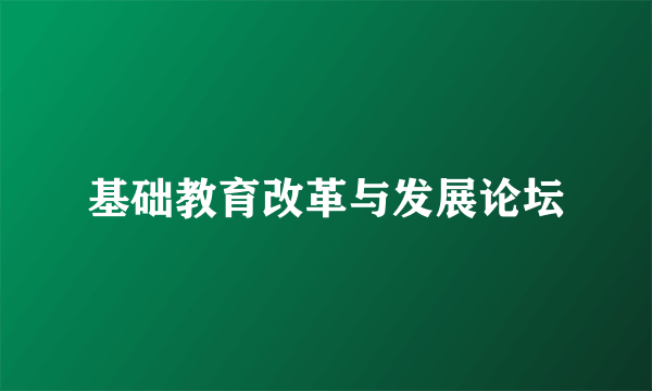 基础教育改革与发展论坛