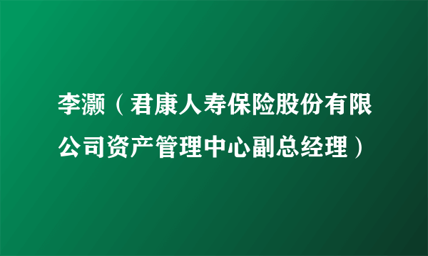 李灏（君康人寿保险股份有限公司资产管理中心副总经理）