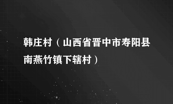 韩庄村（山西省晋中市寿阳县南燕竹镇下辖村）