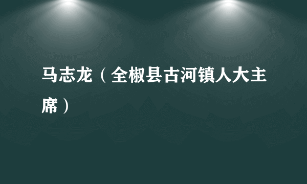 马志龙（全椒县古河镇人大主席）