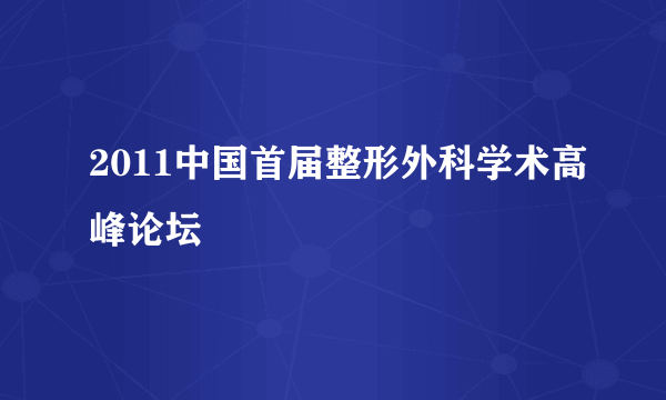 2011中国首届整形外科学术高峰论坛