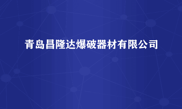 青岛昌隆达爆破器材有限公司