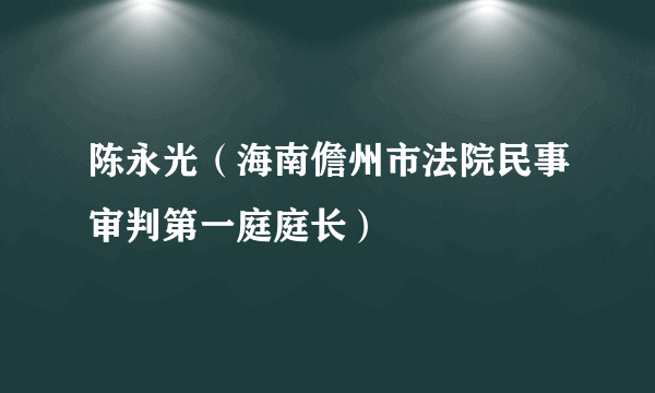 陈永光（海南儋州市法院民事审判第一庭庭长）