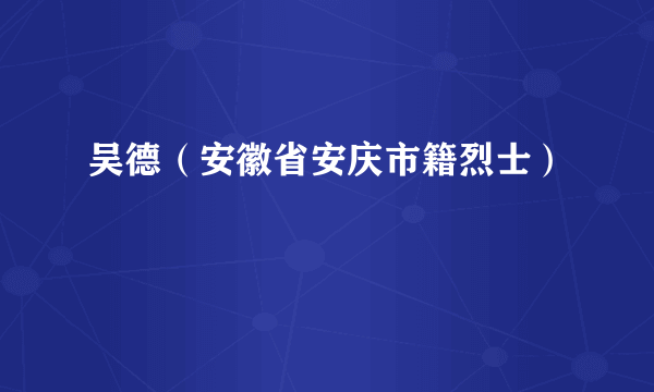 吴德（安徽省安庆市籍烈士）