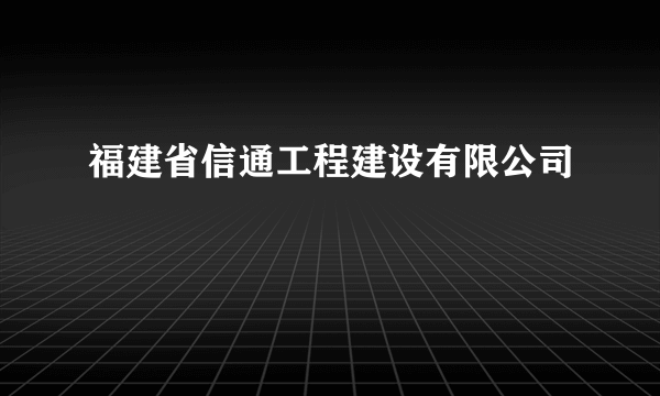 福建省信通工程建设有限公司