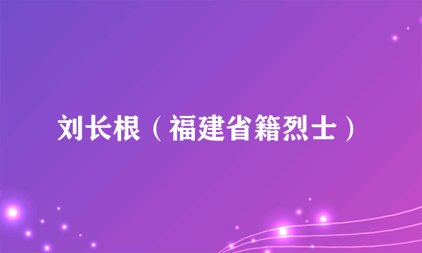 刘长根（福建省籍烈士）