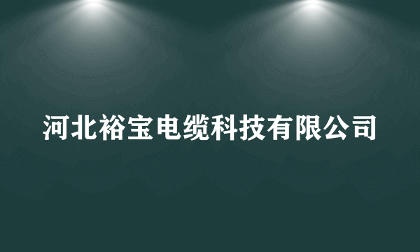 河北裕宝电缆科技有限公司