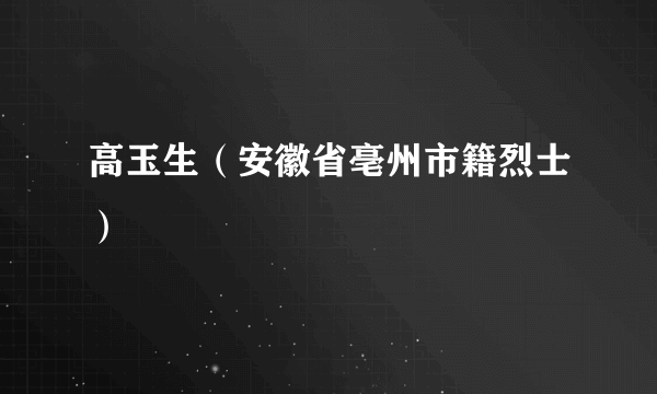 高玉生（安徽省亳州市籍烈士）