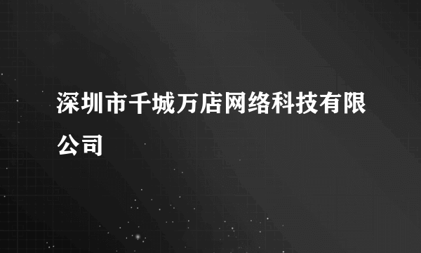 深圳市千城万店网络科技有限公司