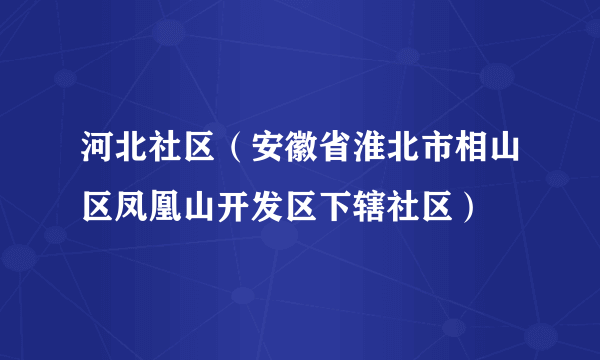 河北社区（安徽省淮北市相山区凤凰山开发区下辖社区）