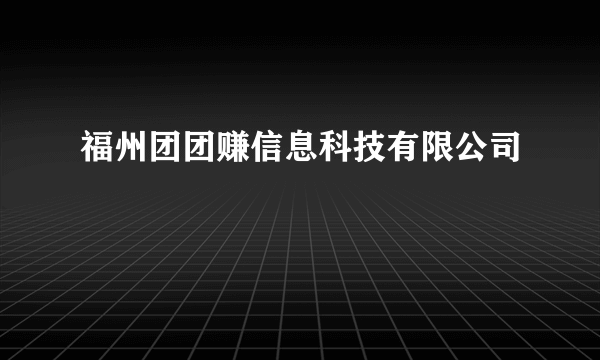 福州团团赚信息科技有限公司