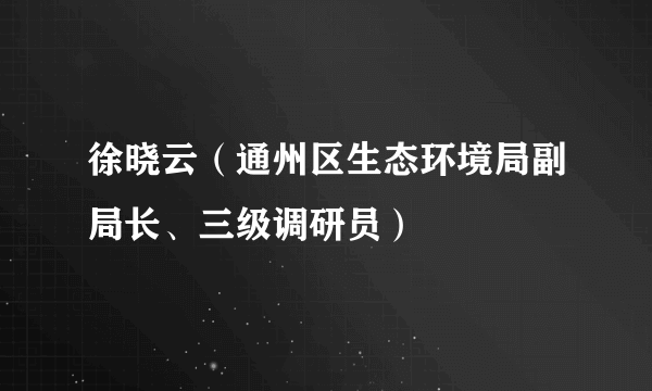 徐晓云（通州区生态环境局副局长、三级调研员）