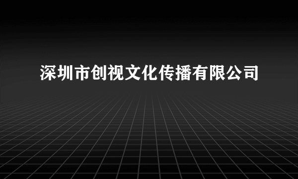 深圳市创视文化传播有限公司