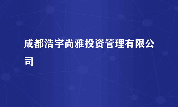 成都浩宇尚雅投资管理有限公司