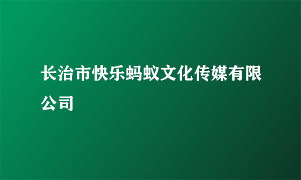 长治市快乐蚂蚁文化传媒有限公司