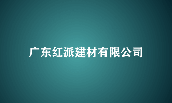 广东红派建材有限公司