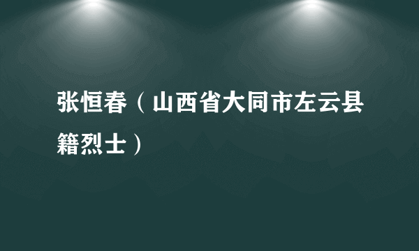 张恒春（山西省大同市左云县籍烈士）