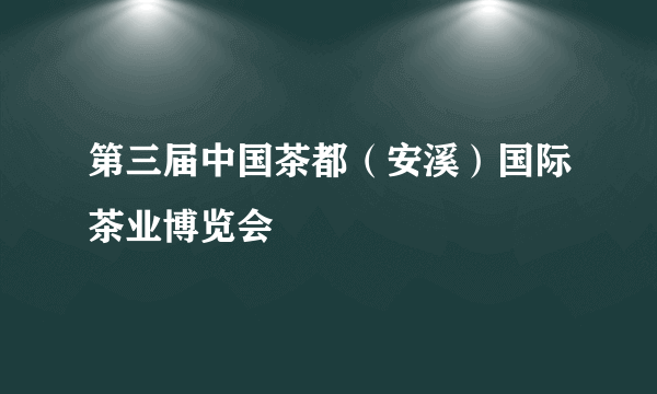 第三届中国茶都（安溪）国际茶业博览会