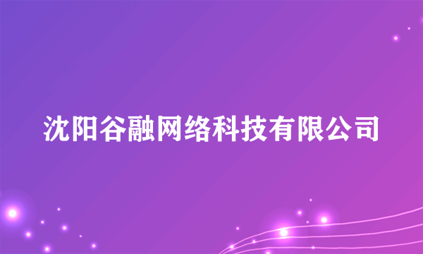 沈阳谷融网络科技有限公司