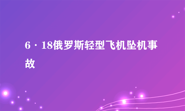 6·18俄罗斯轻型飞机坠机事故