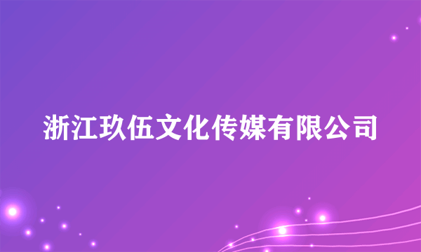 浙江玖伍文化传媒有限公司