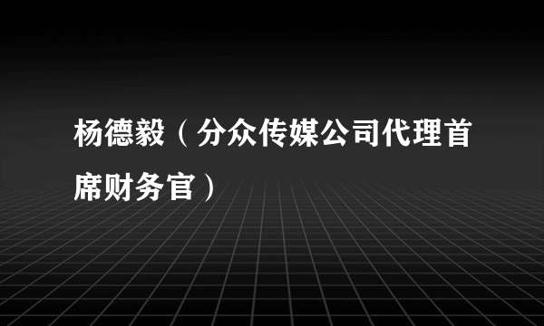 杨德毅（分众传媒公司代理首席财务官）