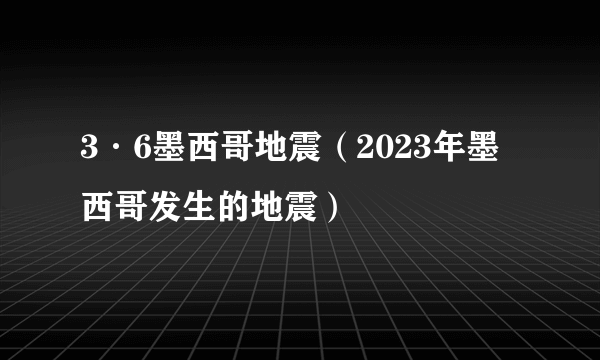 3·6墨西哥地震（2023年墨西哥发生的地震）