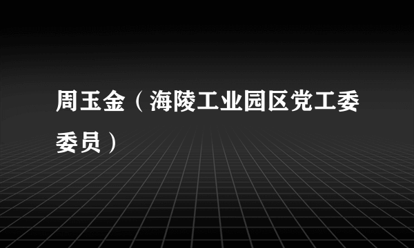 周玉金（海陵工业园区党工委委员）