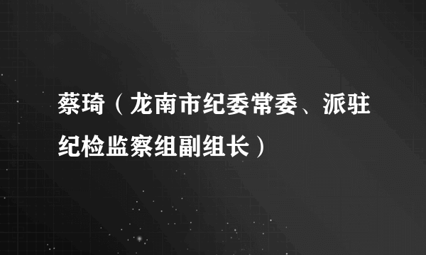 蔡琦（龙南市纪委常委、派驻纪检监察组副组长）