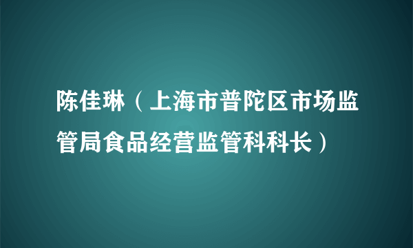 陈佳琳（上海市普陀区市场监管局食品经营监管科科长）