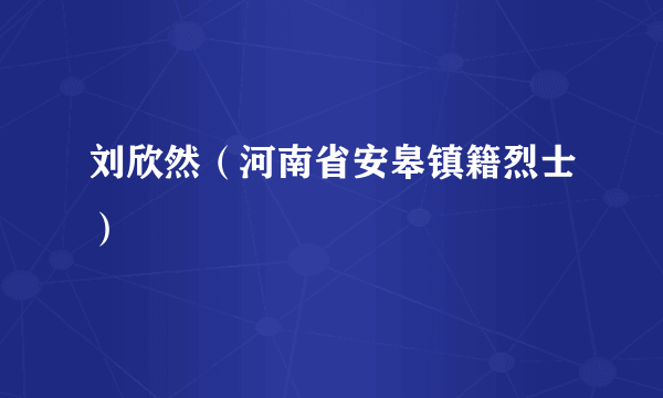 刘欣然（河南省安皋镇籍烈士）