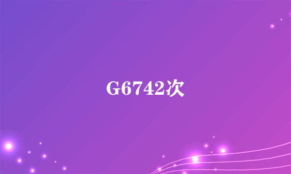 G6742次