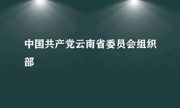 中国共产党云南省委员会组织部