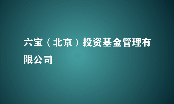 六宝（北京）投资基金管理有限公司