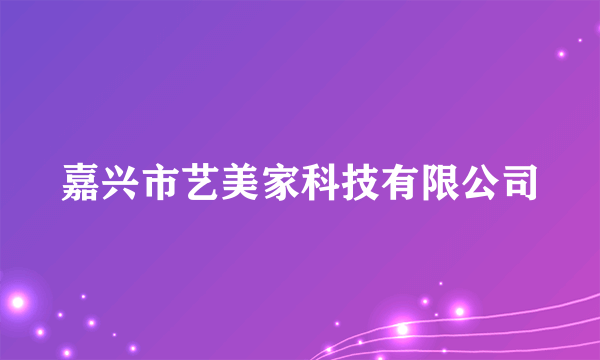 嘉兴市艺美家科技有限公司