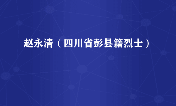 赵永清（四川省彭县籍烈士）