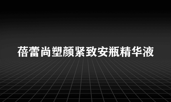 蓓蕾尚塑颜紧致安瓶精华液