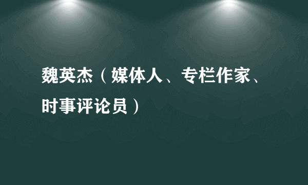 魏英杰（媒体人、专栏作家、时事评论员）