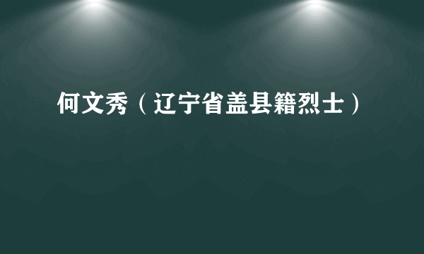 何文秀（辽宁省盖县籍烈士）