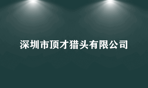 深圳市顶才猎头有限公司