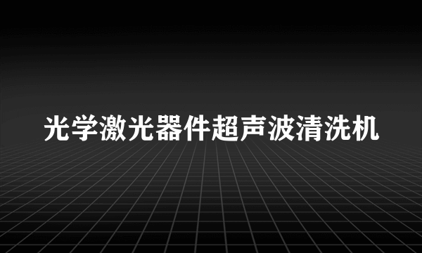 光学激光器件超声波清洗机