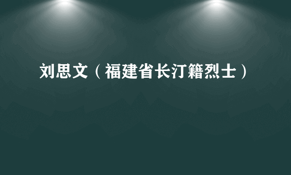 刘思文（福建省长汀籍烈士）