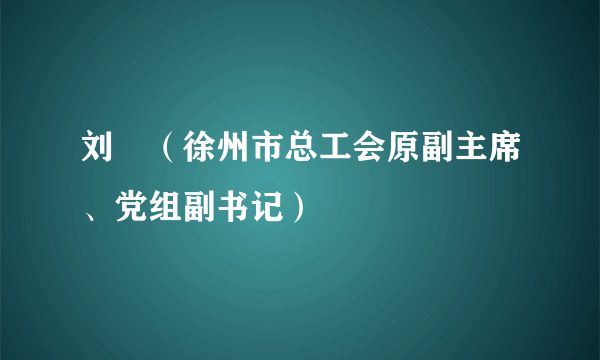 刘玥（徐州市总工会原副主席、党组副书记）