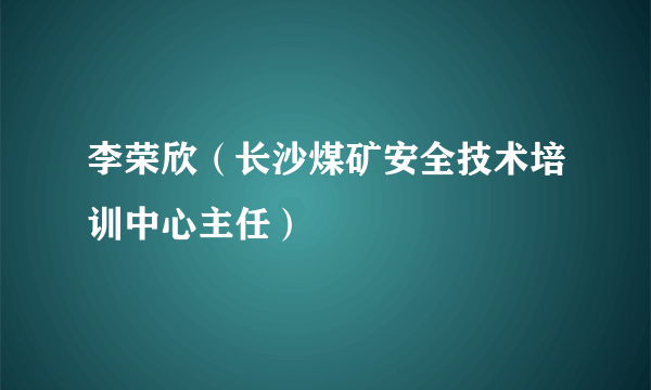 李荣欣（长沙煤矿安全技术培训中心主任）