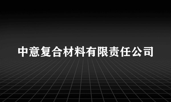 中意复合材料有限责任公司